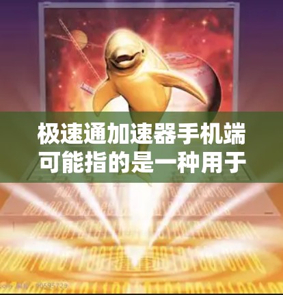 极速通加速器手机端可能指的是一种用于手机端优化网络连接或加速应用性能的工具或软件。然而,目前并没有广泛知名的极速通加速器这一名称相关的官方信息或应用。以下是一些可能相关的解释和建议 极速通加速器手机端可能指的是一种用于手机端优化网络连接或加速应用性能的工具或软件。然而,目前并没有广泛知名的极速通加速器这一名称相关的官方信息或应用。以下是一些可能相关的解释和建议