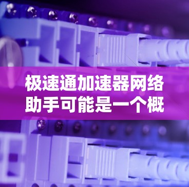 极速通加速器网络助手可能是一个概念性的名称，具体含义可能取决于上下文。然而，结合加速器这个词，我可以推测它可能与网络性能优化、数据传输加速或网络延迟减少有关
