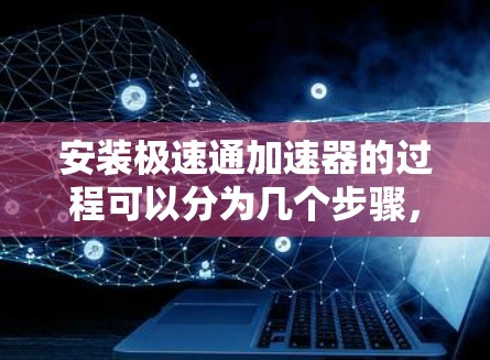 安装极速通加速器的过程可以分为几个步骤,每一步都需要仔细操作以确保成功。以下是详细的安装指南 安装极速通加速器的过程可以分为几个步骤,每一步都需要仔细操作以确保成功。以下是详细的安装指南