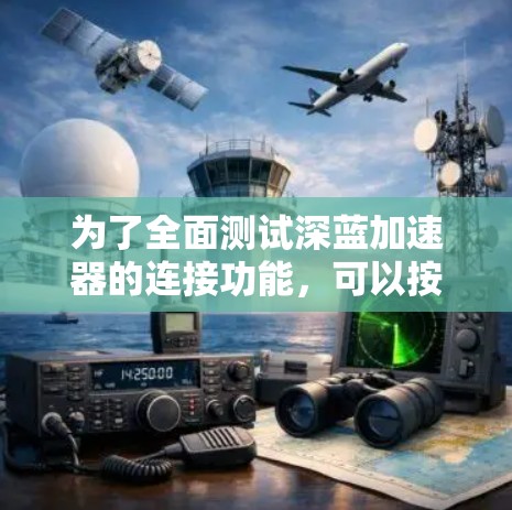 为了全面测试深蓝加速器的连接功能,可以按照以下步骤进行 为了全面测试深蓝加速器的连接功能,可以按照以下步骤进行