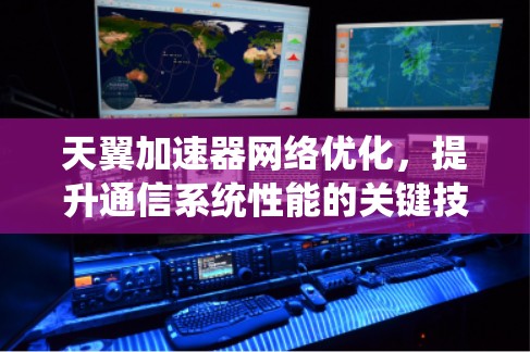 天翼加速器网络优化，提升通信系统性能的关键技术