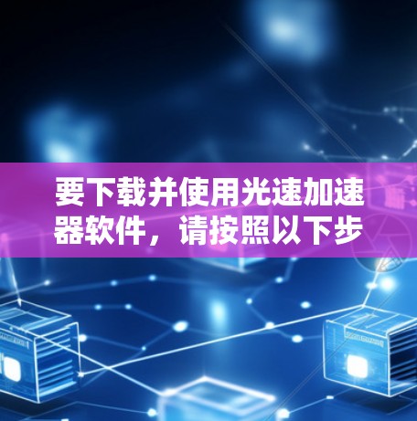 要下载并使用光速加速器软件,请按照以下步骤操作 要下载并使用光速加速器软件,请按照以下步骤操作
