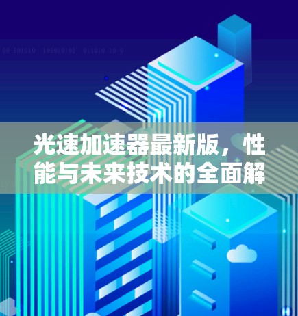 光速加速器最新版,性能与未来技术的全面解析 光速加速器最新版,性能与未来技术的全面解析