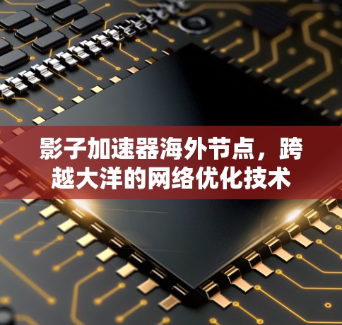 影子加速器海外节点，跨越大洋的网络优化技术