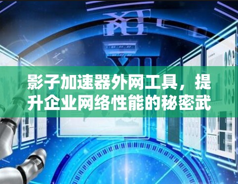 影子加速器外网工具,提升企业网络性能的秘密武器 影子加速器外网工具,提升企业网络性能的秘密武器
