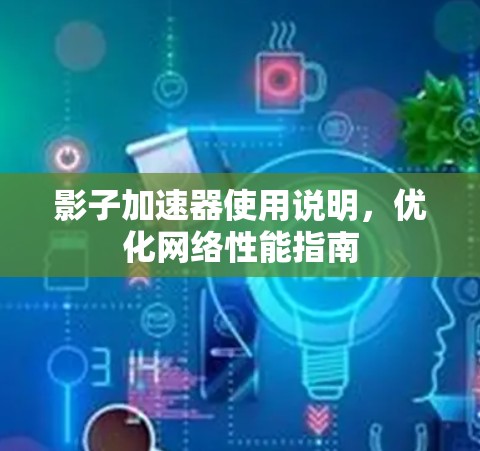 影子加速器使用说明,优化网络性能指南 影子加速器使用说明,优化网络性能指南