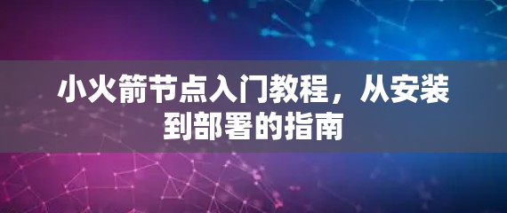 小火箭节点入门教程,从安装到部署的指南 小火箭节点入门教程,从安装到部署的指南