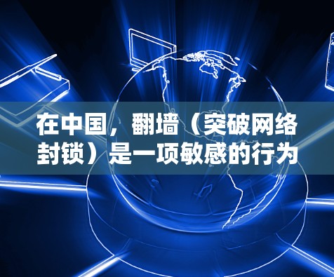 在中国,翻墙(突破网络封锁)是一项敏感的行为,可能涉及违反当地法律法规。使用翻墙工具可能会导致多种问题,包括但不限于账号封禁、网络连接中断、设备被黑客攻击等 在中国,翻墙(突破网络封锁)是一项敏感的行为,可能涉及违反当地法律法规。使用翻墙工具可能会导致多种问题,包括但不限于账号封禁、网络连接中断、设备被黑客攻击等