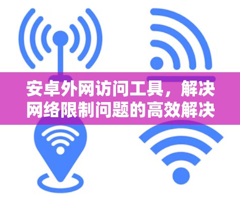 安卓外网访问工具,解决网络限制问题的高效解决方案 安卓外网访问工具,解决网络限制问题的高效解决方案