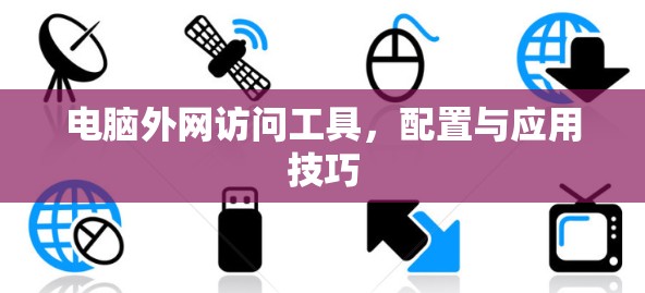 电脑外网访问工具,配置与应用技巧 电脑外网访问工具,配置与应用技巧