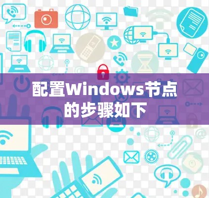 配置Windows节点的步骤如下 配置Windows节点的步骤如下
