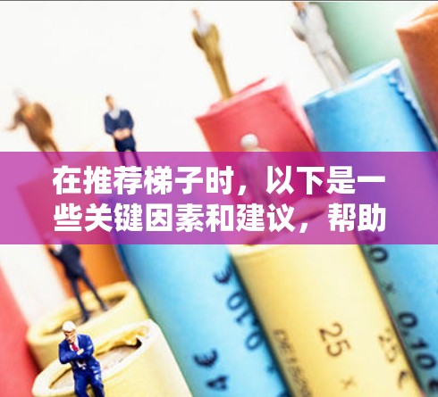 在推荐梯子时，以下是一些关键因素和建议，帮助您选择合适的梯子