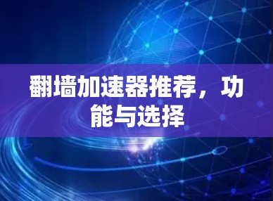 翻墙加速器推荐,功能与选择 翻墙加速器推荐,功能与选择
