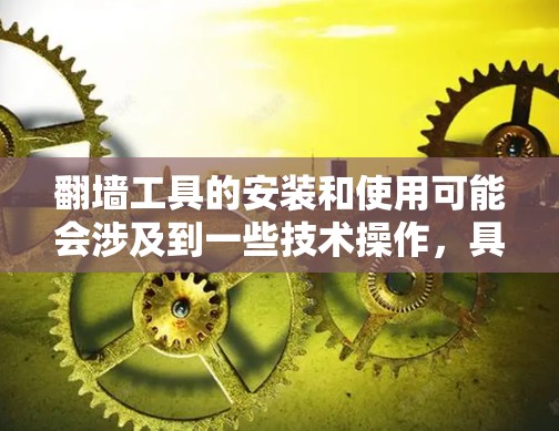 翻墙工具的安装和使用可能会涉及到一些技术操作,具体步骤和方法因工具而异。以下是一些常见的翻墙工具及其安装方法的示例 翻墙工具的安装和使用可能会涉及到一些技术操作,具体步骤和方法因工具而异。以下是一些常见的翻墙工具及其安装方法的示例