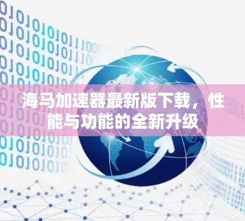 海马加速器最新版下载,性能与功能的全新升级 海马加速器最新版下载,性能与功能的全新升级
