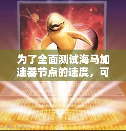 为了全面测试海马加速器节点的速度,可以按照以下步骤进行 为了全面测试海马加速器节点的速度,可以按照以下步骤进行
