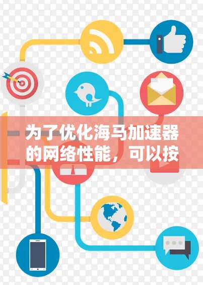 为了优化海马加速器的网络性能,可以按照以下步骤进行 为了优化海马加速器的网络性能,可以按照以下步骤进行