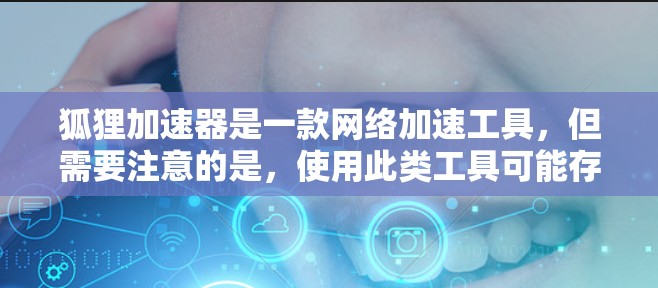 狐狸加速器是一款网络加速工具,但需要注意的是,使用此类工具可能存在一定的法律和道德风险。为了您的网络安全和合法性,建议使用正规的网络服务和工具 狐狸加速器是一款网络加速工具,但需要注意的是,使用此类工具可能存在一定的法律和道德风险。为了您的网络安全和合法性,建议使用正规的网络服务和工具