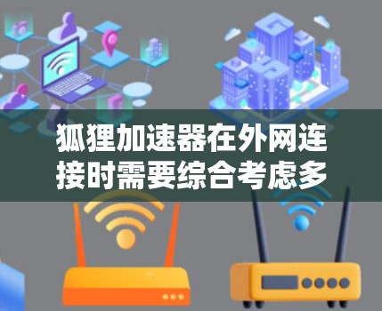 狐狸加速器在外网连接时需要综合考虑多个因素，以确保网络性能、安全性和合规性。以下是对问题的总结和解决方案