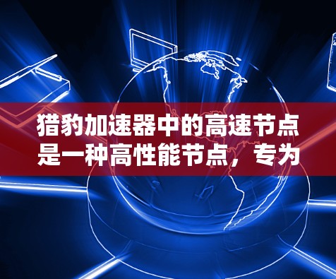 猎豹加速器中的高速节点是一种高性能节点,专为加速大数据传输设计。以下是对其工作原理和应用的详细分析 猎豹加速器中的高速节点是一种高性能节点,专为加速大数据传输设计。以下是对其工作原理和应用的详细分析