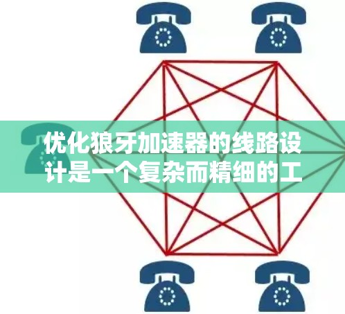 优化狼牙加速器的线路设计是一个复杂而精细的工程，需要从多个方面入手，以确保电子的加速和偏转达到最佳效果。以下是一个有条理的优化方案，帮助您实现高效、稳定的加速器性能