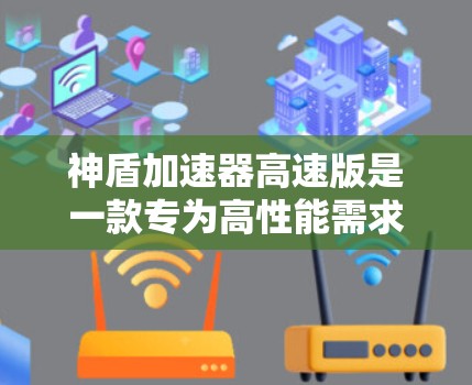 神盾加速器高速版是一款专为高性能需求设计的设备,旨在通过提升数据处理和传输效率,为用户提供更快的服务和更好的用户体验。以下是对其的详细分析和建议 神盾加速器高速版是一款专为高性能需求设计的设备,旨在通过提升数据处理和传输效率,为用户提供更快的服务和更好的用户体验。以下是对其的详细分析和建议