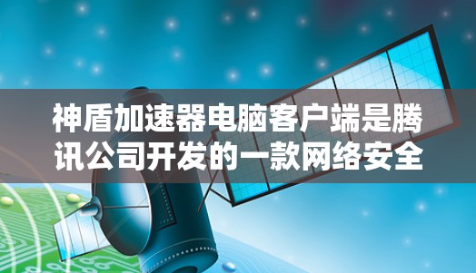 神盾加速器电脑客户端是腾讯公司开发的一款网络安全和威胁防御工具,旨在为用户提供更安全、更稳定的网络环境。以下是关于神盾加速器电脑客户端的详细介绍 神盾加速器电脑客户端是腾讯公司开发的一款网络安全和威胁防御工具,旨在为用户提供更安全、更稳定的网络环境。以下是关于神盾加速器电脑客户端的详细介绍
