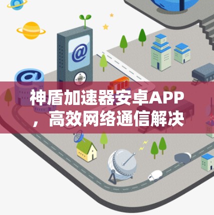 神盾加速器安卓APP,高效网络通信解决方案 神盾加速器安卓APP,高效网络通信解决方案