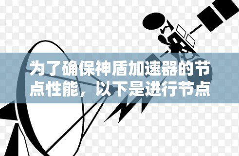 为了确保神盾加速器的节点性能,以下是进行节点测速的详细步骤和注意事项 为了确保神盾加速器的节点性能,以下是进行节点测速的详细步骤和注意事项
