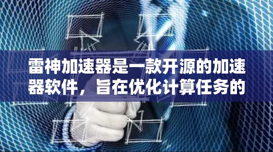 雷神加速器是一款开源的加速器软件,旨在优化计算任务的性能。以下是下载和使用的分步指南 雷神加速器是一款开源的加速器软件,旨在优化计算任务的性能。以下是下载和使用的分步指南