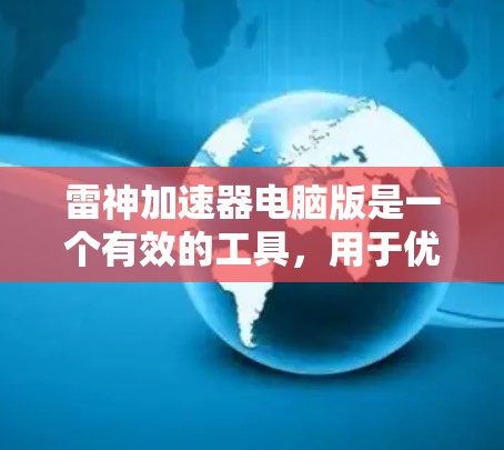 雷神加速器电脑版是一个有效的工具,用于优化游戏性能,提升帧率和流畅度。以下是安装和使用的分步指南 雷神加速器电脑版是一个有效的工具,用于优化游戏性能,提升帧率和流畅度。以下是安装和使用的分步指南
