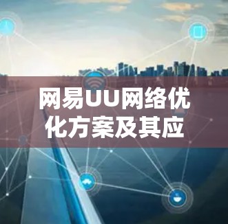 网易UU网络优化方案及其应用分析 网易UU网络优化方案及其应用分析
