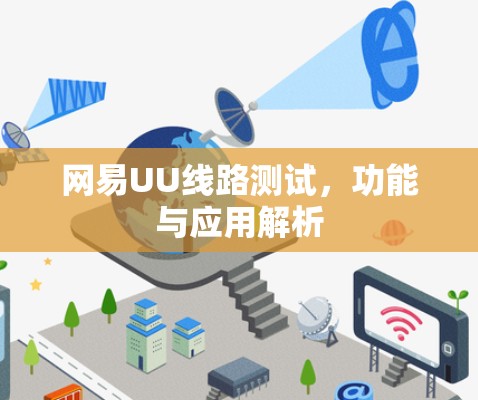 网易UU线路测试,功能与应用解析 网易UU线路测试,功能与应用解析