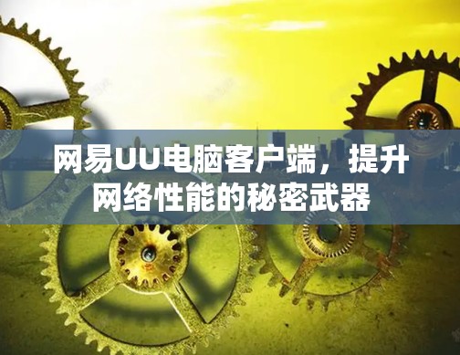 网易UU电脑客户端,提升网络性能的秘密武器 网易UU电脑客户端,提升网络性能的秘密武器