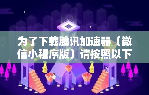 为了下载腾讯加速器(微信小程序版)请按照以下步骤操作 为了下载腾讯加速器(微信小程序版)请按照以下步骤操作