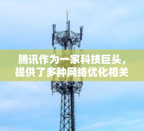 腾讯作为一家科技巨头，提供了多种网络优化相关的软件和工具来帮助用户和企业优化网络性能。以下是一些可能与网络优化相关的腾讯软件和服务
