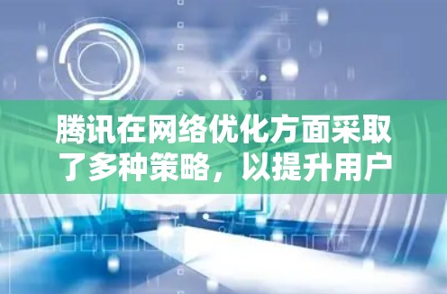 腾讯在网络优化方面采取了多种策略,以提升用户体验和服务质量。以下是对腾讯线路优化的详细分析 腾讯在网络优化方面采取了多种策略,以提升用户体验和服务质量。以下是对腾讯线路优化的详细分析