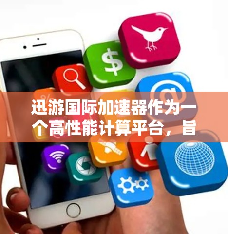 迅游国际加速器作为一个高性能计算平台,旨在为用户提供全球分布的计算资源,支持并行和分布式计算,优化数据处理效率。以下是对其的详细分析 迅游国际加速器作为一个高性能计算平台,旨在为用户提供全球分布的计算资源,支持并行和分布式计算,优化数据处理效率。以下是对其的详细分析