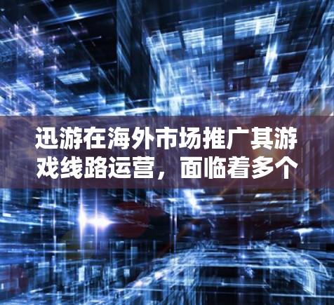 迅游在海外市场推广其游戏线路运营,面临着多个挑战和需要考虑的因素。以下是对迅游海外游戏线路运营情况的分步分析 迅游在海外市场推广其游戏线路运营,面临着多个挑战和需要考虑的因素。以下是对迅游海外游戏线路运营情况的分步分析