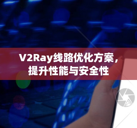 V2Ray线路优化方案,提升性能与安全性 V2Ray线路优化方案,提升性能与安全性