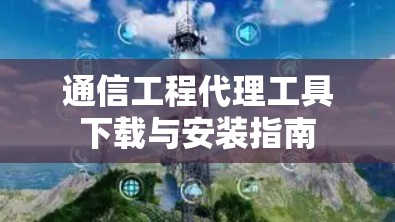 通信工程代理工具下载与安装指南 通信工程代理工具下载与安装指南