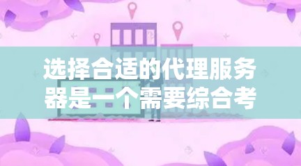 选择合适的代理服务器是一个需要综合考虑多个因素的决策过程。以下是根据您的需求和思考过程整理出的建议