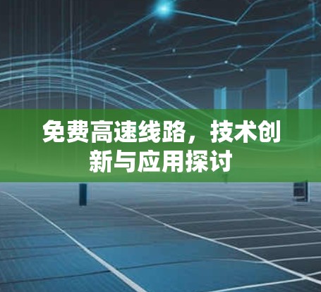 免费高速线路,技术创新与应用探讨 免费高速线路,技术创新与应用探讨