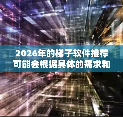2026年的梯子软件推荐可能会根据具体的需求和技术发展有所不同,但以下是一些建议和可能的方向 2026年的梯子软件推荐可能会根据具体的需求和技术发展有所不同,但以下是一些建议和可能的方向