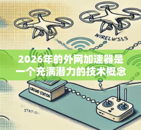 2026年的外网加速器是一个充满潜力的技术概念,具有广泛的应用前景和挑战。以下是对其可能性的一些分析和展望 2026年的外网加速器是一个充满潜力的技术概念,具有广泛的应用前景和挑战。以下是对其可能性的一些分析和展望
