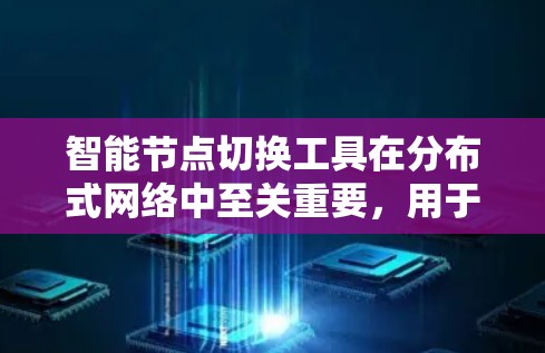 智能节点切换工具在分布式网络中至关重要,用于确保高可用性和负载均衡。以下是针对这一问题的详细分析和解决方案 智能节点切换工具在分布式网络中至关重要,用于确保高可用性和负载均衡。以下是针对这一问题的详细分析和解决方案