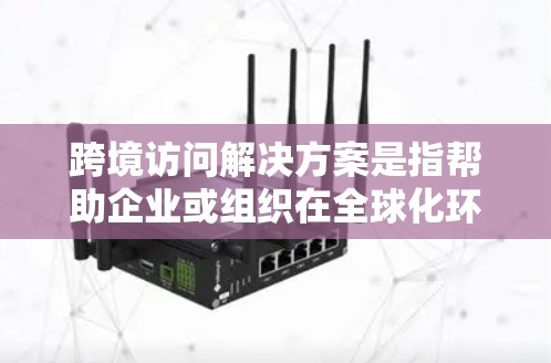跨境访问解决方案是指帮助企业或组织在全球化环境中安全、合规地进行数据跨境访问的综合策略和技术。以下是一些关键点和解决方案的要素 跨境访问解决方案是指帮助企业或组织在全球化环境中安全、合规地进行数据跨境访问的综合策略和技术。以下是一些关键点和解决方案的要素