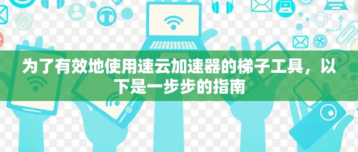 为了有效地使用速云加速器的梯子工具,以下是一步步的指南 为了有效地使用速云加速器的梯子工具,以下是一步步的指南