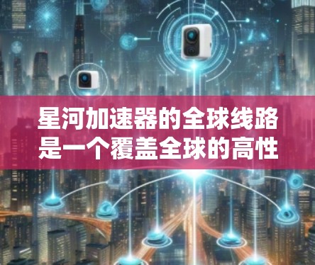 星河加速器的全球线路是一个覆盖全球的高性能网络,专为分布式数据传输和处理设计,支持科学研究和实验。以下是对星河加速器全球线路的详细分析 星河加速器的全球线路是一个覆盖全球的高性能网络,专为分布式数据传输和处理设计,支持科学研究和实验。以下是对星河加速器全球线路的详细分析