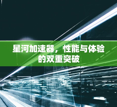 星河加速器,性能与体验的双重突破 星河加速器,性能与体验的双重突破